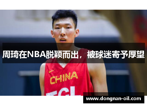 周琦在NBA脱颖而出，被球迷寄予厚望